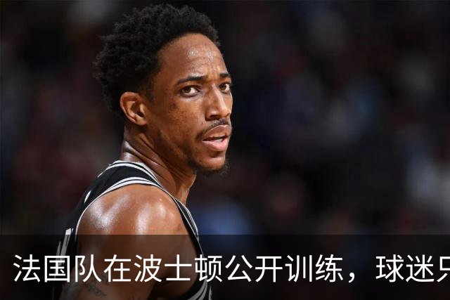法国队在波士顿公开训练，球迷只认识姆巴佩，有人问梅西在不在